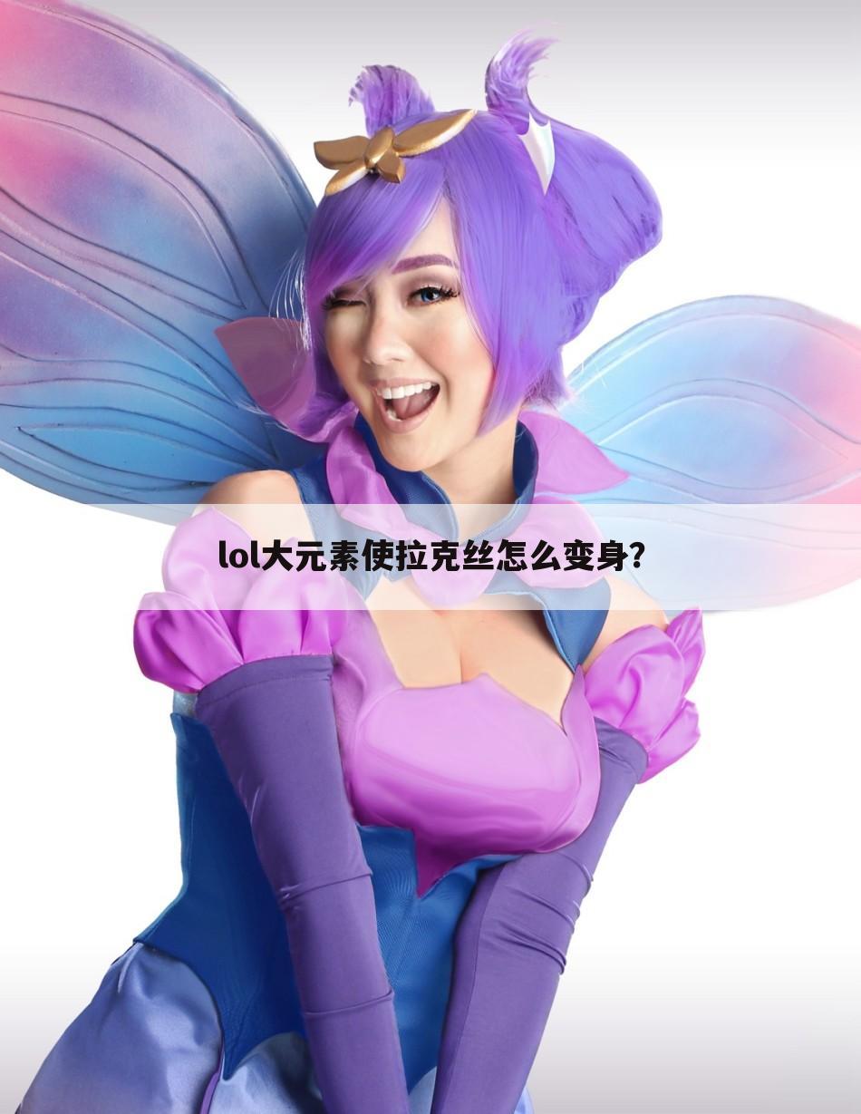 lol大元素使拉克丝怎么变身?